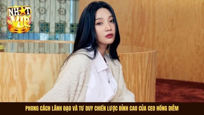 Phong cách lãnh đạo và tư duy chiến lược đỉnh cao của CEO Hồng Diễm